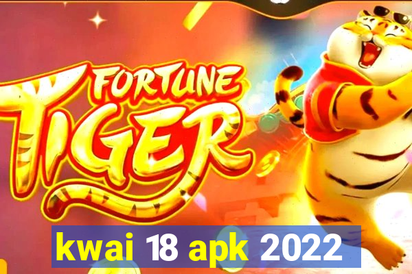 kwai 18 apk 2022